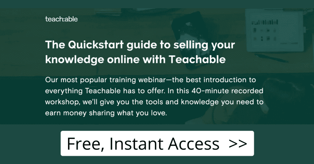 Access the free Teachable Quickstart webinar to get started fast with selling online courses.